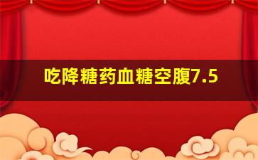 吃降糖药血糖空腹7.5