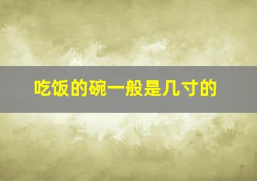 吃饭的碗一般是几寸的