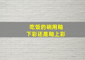 吃饭的碗用釉下彩还是釉上彩