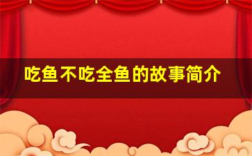 吃鱼不吃全鱼的故事简介