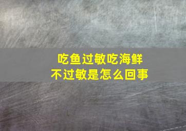 吃鱼过敏吃海鲜不过敏是怎么回事