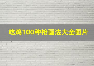 吃鸡100种枪画法大全图片