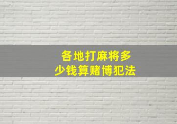 各地打麻将多少钱算赌博犯法