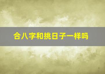 合八字和挑日子一样吗