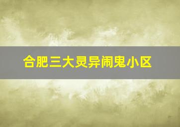 合肥三大灵异闹鬼小区