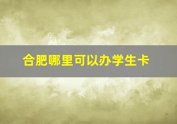 合肥哪里可以办学生卡