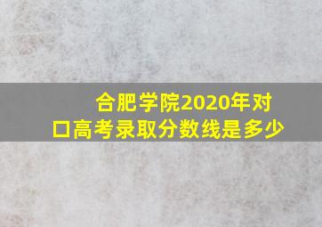 合肥学院2020年对口高考录取分数线是多少