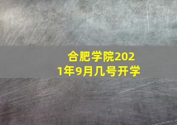 合肥学院2021年9月几号开学