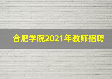 合肥学院2021年教师招聘