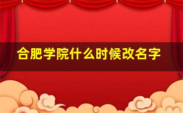 合肥学院什么时候改名字