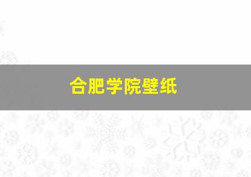 合肥学院壁纸