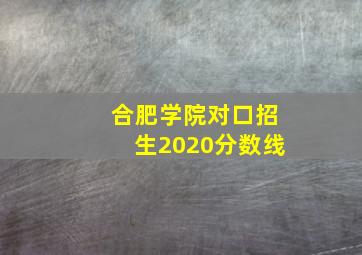 合肥学院对口招生2020分数线