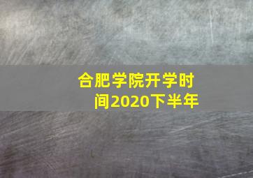 合肥学院开学时间2020下半年