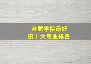 合肥学院最好的十大专业排名