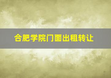 合肥学院门面出租转让