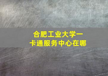 合肥工业大学一卡通服务中心在哪