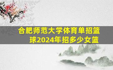 合肥师范大学体育单招篮球2024年招多少女篮