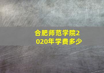 合肥师范学院2020年学费多少