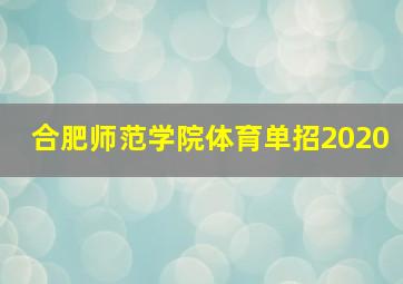 合肥师范学院体育单招2020