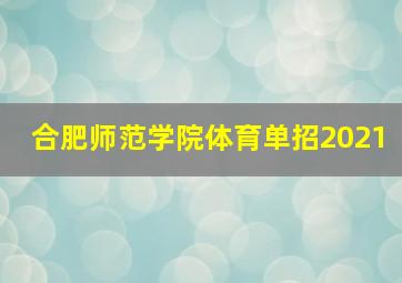 合肥师范学院体育单招2021