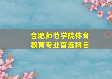 合肥师范学院体育教育专业首选科目