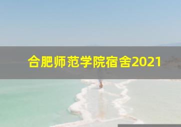 合肥师范学院宿舍2021