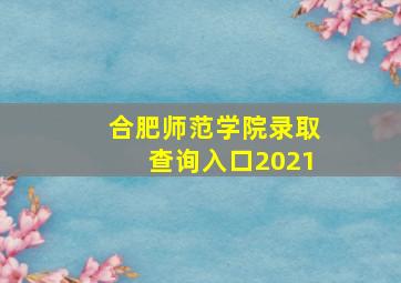 合肥师范学院录取查询入口2021