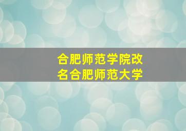 合肥师范学院改名合肥师范大学