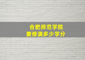 合肥师范学院要修满多少学分