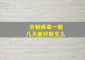 合胞病毒一般几天能好新生儿