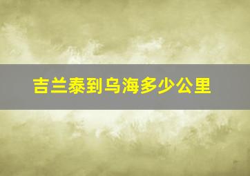 吉兰泰到乌海多少公里