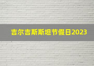 吉尔吉斯斯坦节假日2023