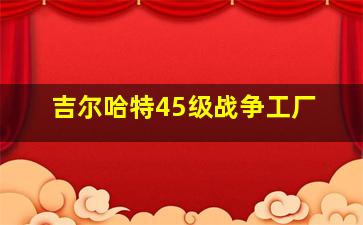 吉尔哈特45级战争工厂