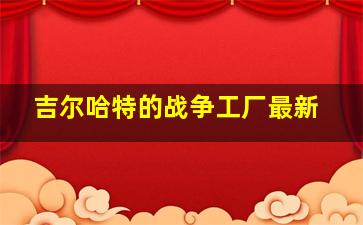 吉尔哈特的战争工厂最新