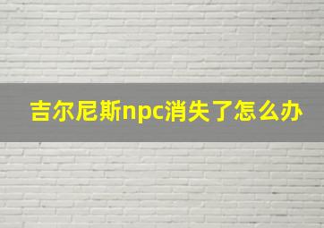 吉尔尼斯npc消失了怎么办