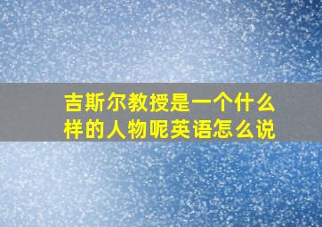 吉斯尔教授是一个什么样的人物呢英语怎么说