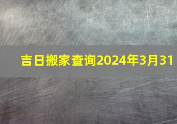 吉日搬家查询2024年3月31