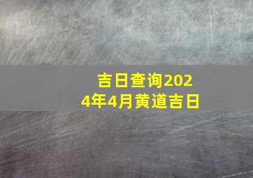 吉日查询2024年4月黄道吉日