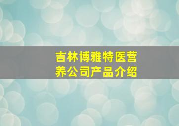 吉林博雅特医营养公司产品介绍