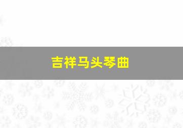 吉祥马头琴曲