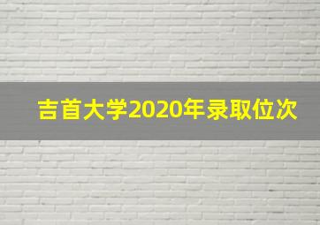 吉首大学2020年录取位次