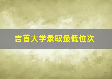 吉首大学录取最低位次