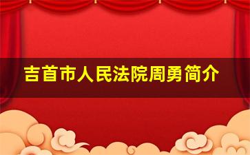 吉首市人民法院周勇简介