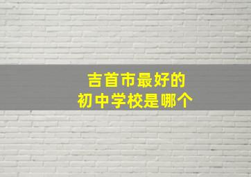 吉首市最好的初中学校是哪个