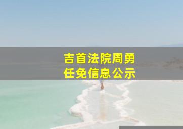 吉首法院周勇任免信息公示