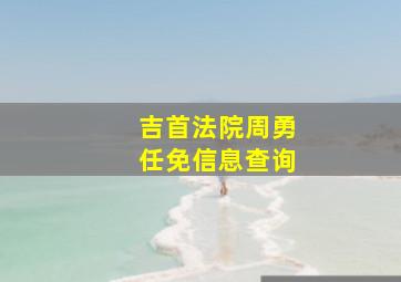 吉首法院周勇任免信息查询