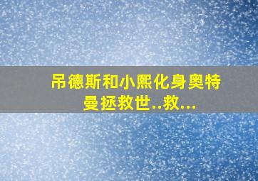 吊德斯和小熙化身奥特曼拯救世..救...