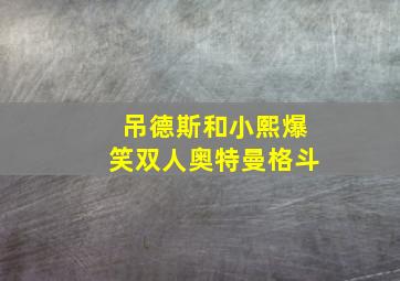 吊德斯和小熙爆笑双人奥特曼格斗