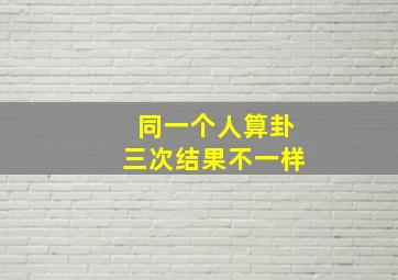 同一个人算卦三次结果不一样