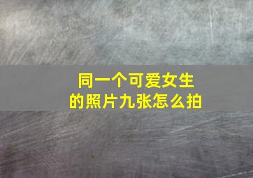 同一个可爱女生的照片九张怎么拍